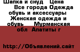 Шапка и снуд › Цена ­ 2 500 - Все города Одежда, обувь и аксессуары » Женская одежда и обувь   . Мурманская обл.,Апатиты г.